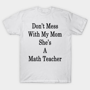 Don't Mess With My Mom She's A Math Teacher T-Shirt